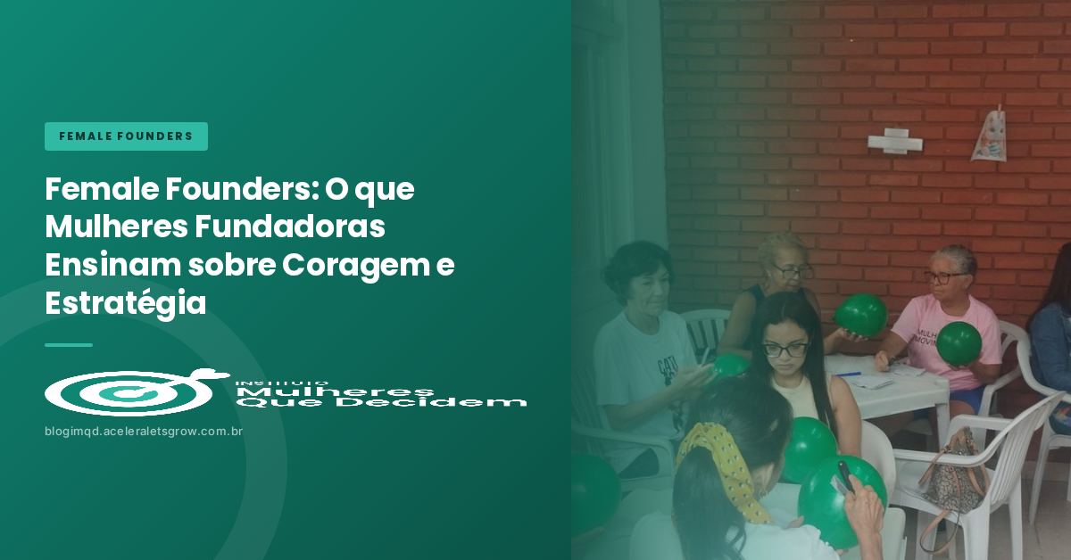Female Founders: O que Mulheres Fundadoras Ensinam sobre Coragem e Estratégia